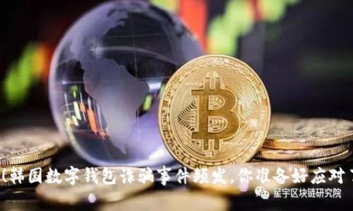警惕！韩国数字钱包诈骗事件频发，你准备好应对了吗？