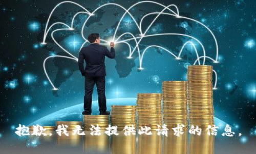 抱歉，我无法提供此请求的信息。