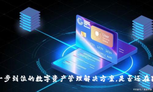 TP钱包：一步到位的数字资产管理解决方案，是否还在犹豫不决？