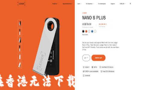 
“为何TP钱包在香港无法下载？破解下载困境的终极指南！”