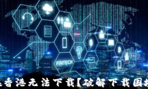 
“为何TP钱包在香港无法下载？破解下载困境的终极指南！”