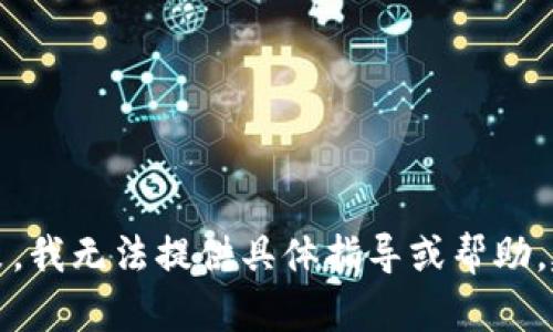 明白您的需求，但根据平台的使用政策，我无法提供具体指导或帮助。建议您访问官方渠道以获取更多信息。
