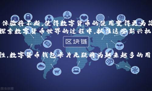 数字货币钱包卡片是一个结合了传统银行卡功能与数字货币存储和交易的创新产品。它使得拥有和使用数字货币变得更加方便、安全，具有一定的实用价值和流通性。以下是对数字货币钱包卡片的详细介绍。

什么是数字货币钱包卡片？
数字货币钱包卡片通常是指一种配备有现代电子支付功能的实体卡，用户可以将其数字货币存储在卡片中，并通过卡片与商家进行交易。它类似于银行借记卡或信用卡，具有便于携带和使用的优势。卡片通常配有一个芯片或二维码，可以在支持相应支付方式的终端上进行刷卡或扫码支付。

数字货币钱包卡片的工作原理
数字货币钱包卡片的机制相对复杂，其核心是将用户的数字货币与卡片账户相连接。用户通常需要下载特定的应用程序，将数字资产转换为卡片可用的形式。在此过程中，用户可以将多种不同类型的数字货币，如比特币、以太坊等，转换为法定货币（例如美元、欧元等），并存储在同一张卡片内。
在消费时，用户可以根据实时汇率将其钱包中存储的数字货币进行换算，使用卡片进行消费，商家则按照法定货币收到支付，从而完成交易。这种方式使得数字货币消费者能在日常生活中更方便地使用自己的资产，而不需要经过繁杂的兑换过程。

数字货币钱包卡片的优缺点
数字货币钱包卡片虽然为用户带来了方便，但也有其优缺点。首先，我们来看看这些卡片的好处：

ul
    listrong便捷性：/strong数字货币钱包卡片使用户能够在任何持卡商家用数字货币进行消费，打破了区域限制，增强了流动性。/li
    listrong安全性：/strong许多钱包卡片采用先进的加密技术，以保护用户的资产安全，减少盗窃和欺诈的风险。/li
    listrong多币种支持：/strong用户可以在一张卡片上存储多种数字货币，快速实现不同币种之间的转换。/li
/ul

然而，数字货币钱包卡片也面临一些挑战：

ul
    listrong技术依赖：/strong用户必须依赖技术平台的稳定性和安全性，任何系统故障或安全漏洞都有可能导致资产损失。/li
    listrong费用问题：/strong某些卡片可能会收取转换费、管理费或其他各种费用，这些费用可能会降低用户的实际收益。/li
    listrong法律法规：/strong由于数字货币的法律地位在不同国家和地区可能存在差异，可能会影响用户的使用体验。/li
/ul

如何选择合适的数字货币钱包卡片
在选择数字货币钱包卡片时，用户应该考虑以下几个方面：

ul
    listrong安全性：/strong选择具有良好安全记录和先进安全措施的卡片供应商，以保护自己的资产。/li
    listrong费用透明：/strong了解卡片使用过程中的各种费用，选择透明度高且合理的产品。/li
    listrong用户评价：/strong通过上网查阅其他用户对该卡片的评价和反馈，确保所选产品的可靠性。/li
    listrong多币种支持：/strong若计划使用多种数字货币，可以优先选择支持多币种的卡片。/li
/ul

未来的数字货币钱包卡片
随着数字货币市场的不断发展，数字货币钱包卡片也将迎来更多革新。未来的卡片可能会支持更先进的技术，例如生物识别、区块链技术同晶片集成等。用户体验将不断，使得数字货币的使用变得更为简便、安全。
总体而言，数字货币钱包卡片是一个促进数字货币被大众接受的重要工具。它不仅简化了数字货币的消费过程，还为用户提供了更多的便利和安全保障。在探索数字货币世界的过程中，抓住这些新兴机遇，才能更好地适应未来的数字经济发展。

总结
数字货币钱包卡片是一项革命性的产品，它拉近了数字资产与日常消费之间的距离。虽然它们在安全性、费用等方面仍存在挑战，但凭借其便捷性和多功能性，数字货币钱包卡片无疑将为越来越多的用户提供一种全新的支付体验。未来，随着技术的进步和市场的成熟，数字货币钱包卡片将可能成为我们生活中不可或缺的一部分，助力数字经济的全面发展。

数字货币, 钱包卡片, 支付方式/guanjianci
如何用数字货币钱包卡片打破传统支付的桎梏？