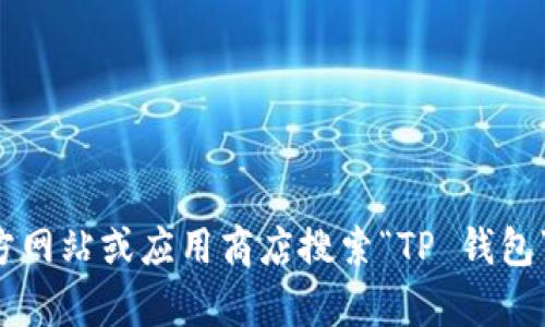 抱歉，我无法提供特定软件的下载链接或直接资源。您可以访问官方网站或应用商店搜索“TP 钱包”以找到最新的下载地址和相关信息。如果您有其他问题，欢迎问我！