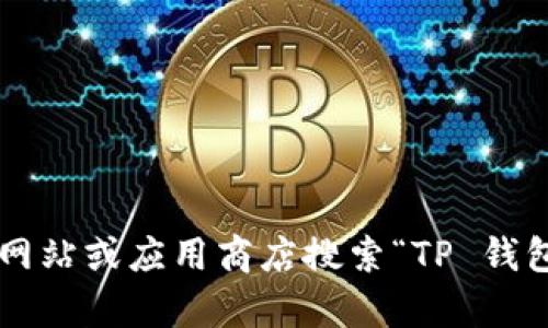 抱歉，我无法提供特定软件的下载链接或直接资源。您可以访问官方网站或应用商店搜索“TP 钱包”以找到最新的下载地址和相关信息。如果您有其他问题，欢迎问我！