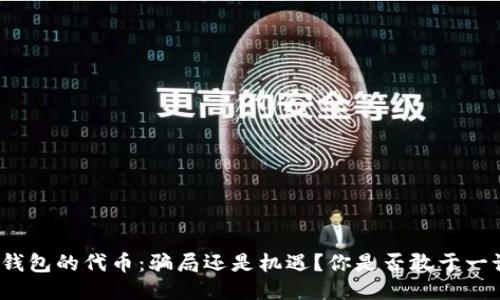 TP钱包的代币：骗局还是机遇？你是否敢于一试？