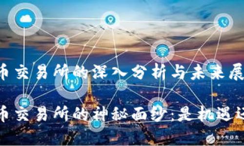 关于TPT币交易所的深入分析与未来展望

揭开TPT币交易所的神秘面纱：是机遇还是陷阱？