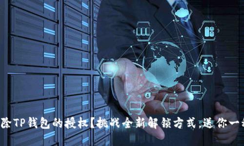 如何轻松解除TP钱包的授权？挑战全新解锁方式，送你一稿实用指南！