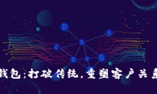 区块链忠诚钱包：打破传统，重塑客户关系的未来先锋