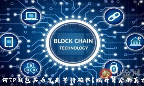   
为何TP钱包买币总是等待确认？揭开背后的真相！