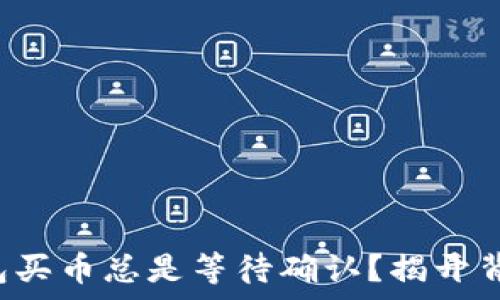   
为何TP钱包买币总是等待确认？揭开背后的真相！