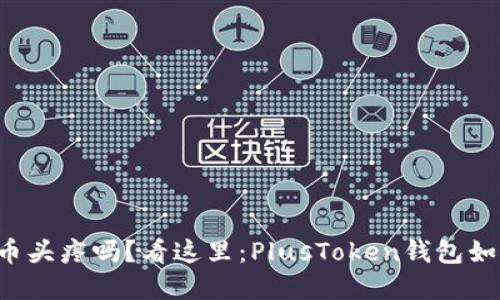 你还在为管理数字货币头疼吗?看这里:PlusToken钱包如何改变你的投资体验!