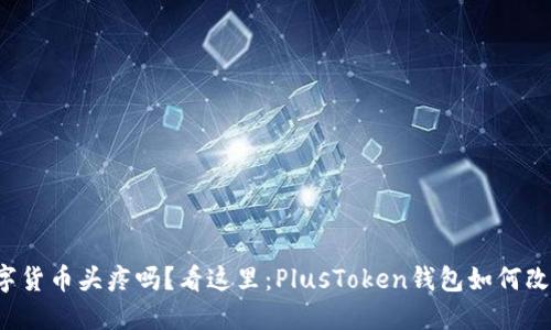 你还在为管理数字货币头疼吗?看这里:PlusToken钱包如何改变你的投资体验!