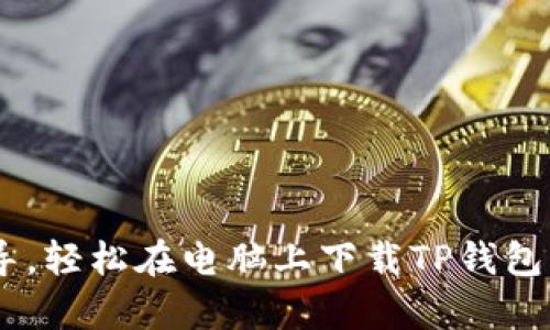 用这一步步指导,轻松在电脑上下载TP钱包,告别复杂操作!