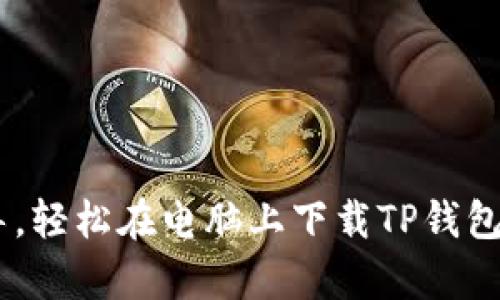 用这一步步指导,轻松在电脑上下载TP钱包,告别复杂操作!