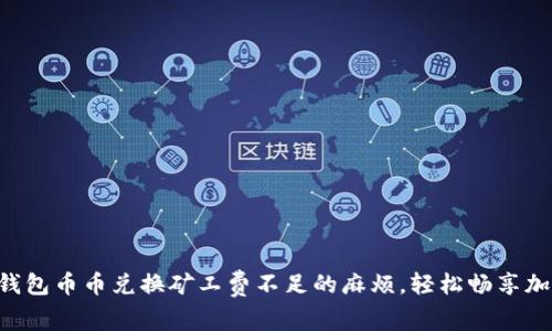 解决TP钱包币币兑换矿工费不足的麻烦,轻松畅享加密交易!