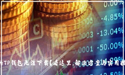 为什么你的TP钱包无法下载?看这里,解决方案与实用技巧全揭晓!