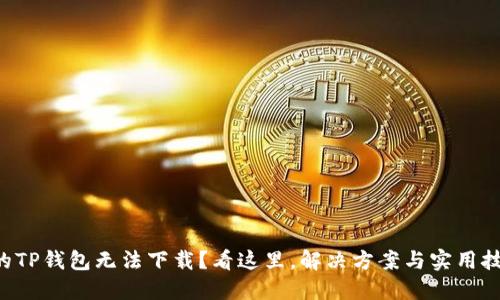 为什么你的TP钱包无法下载?看这里,解决方案与实用技巧全揭晓!