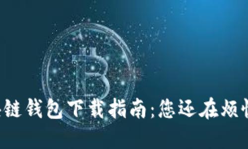 区块链钱包下载指南:您还在烦恼吗?