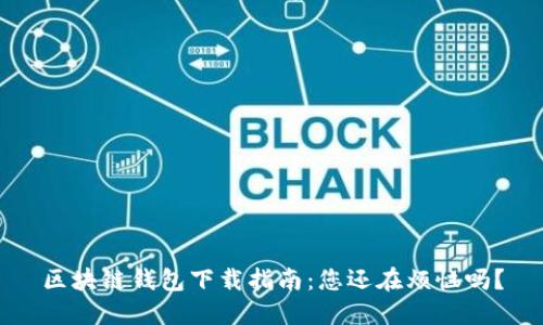 区块链钱包下载指南:您还在烦恼吗?