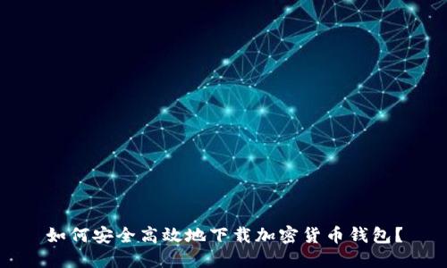 如何安全高效地下载加密货币钱包?