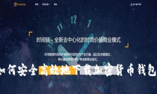 如何安全高效地下载加密货币钱包?