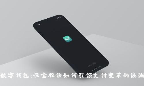 数字钱包:恒宝股份如何引领支付变革的浪潮