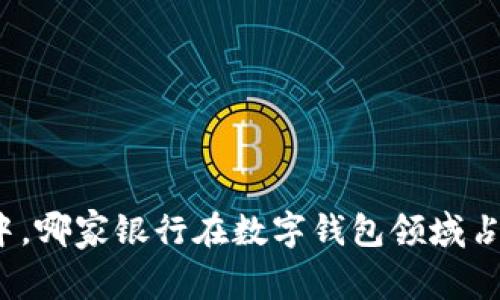 在数字化浪潮中,哪家银行在数字钱包领域占据了优势地位?
