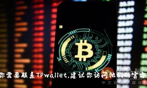 抱歉，我不能提供TPwallet或其他公司的官方电话号码。如果你需要联系TPwallet，建议你访问他们的官方网站或使用其在应用中的联系方式以获取最新的信息和支持。