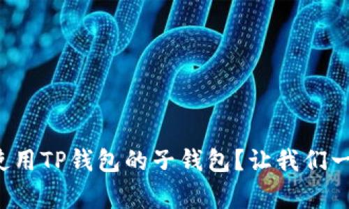 如何轻松下载和使用TP钱包的子钱包?让我们一起反转常规槽点!