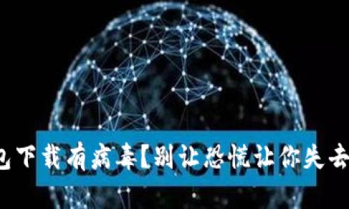 Tp钱包下载有病毒?别让恐慌让你失去信心!