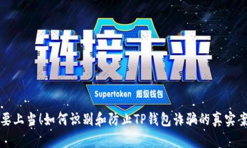 “不要上当!如何识别和防止TP钱包诈骗的真实案例”