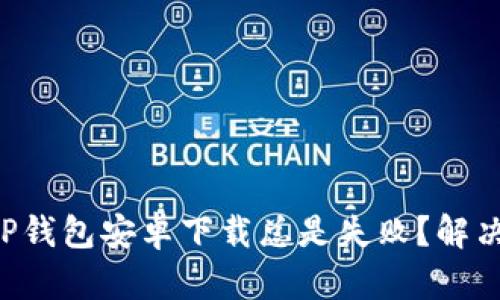 为什么你的TP钱包安卓下载总是失败?解决方案在这里!