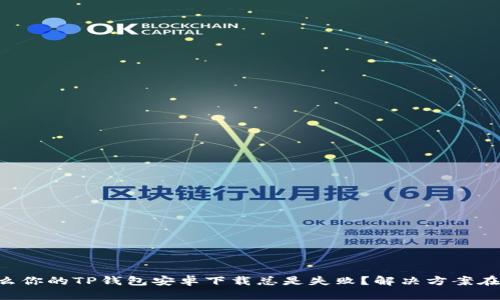 为什么你的TP钱包安卓下载总是失败?解决方案在这里!