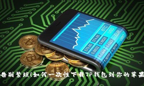  从此告别繁琐！如何一次性下载TP钱包到你的苹果手机？
