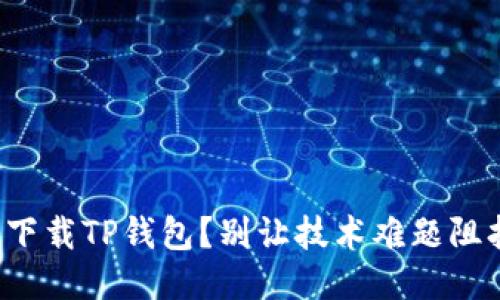 如何一步一步轻松下载TP钱包？别让技术难题阻挡你的区块链之路！