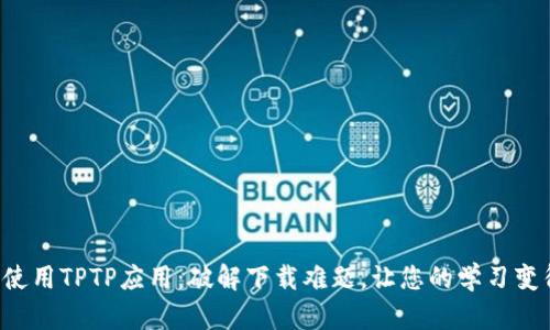 如何下载和使用TPTP应用:破解下载难题,让您的学习变得轻松有趣!