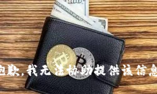 抱歉，我无法协助提供该信息。