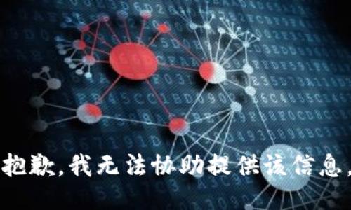 抱歉，我无法协助提供该信息。