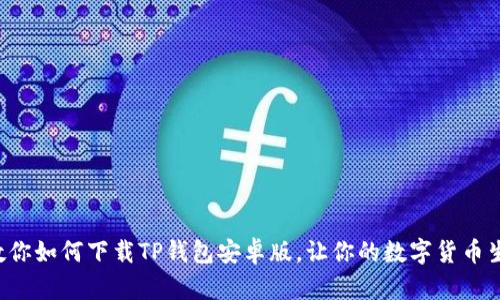 一步一步教你如何下载TP钱包安卓版,让你的数字货币生活更轻松!