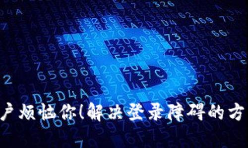 别让TP钱包账户烦恼你!解决登录障碍的方法总在你身边!
