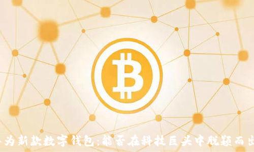 华为新款数字钱包:能否在科技巨头中脱颖而出?