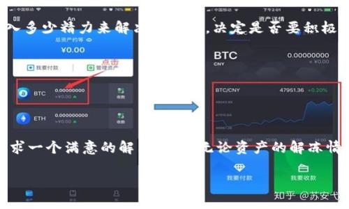 冷钱包资产被冻结的意思是，存储在冷钱包中的数字资产（如加密货币）因某种原因被阻止访问或转移。冷钱包是指一种离线模式的存储方式，通常用于安全地保管长期投资或大额资金，而不是用于频繁交易。比起热钱包，冷钱包更不容易受到黑客攻击，但一旦资产被冻结，用户很可能无法立即取回或使用这些资产。

### 为什么会被冻结？

冷钱包中的资产被冻结可能有几个原因，以下是一些常见的情况：

1. **法律问题**：诸如涉嫌洗钱、逃税或者其他法律纠纷，相关机构可能会对你的资产采取冻结措施。
  
2. **交易所安全**：如果你的冷钱包与某个交易所或平台有关联，该平台可能出于安全考虑对相关账户进行冻结，以防止潜在的欺诈活动。

3. **密钥丢失或损坏**：冷钱包的安全性依赖于私钥的保护，如果你的私钥损坏或遗失，你也无法访问资产。

4. **网络问题**：有时候，技术故障或网络问题可能导致资产暂时被冻结。

### 影响

既然资产被冻结，就意味着你的资金受到限制，难以继续进行交易或者变现。这可能会造成以下几方面的影响：

- **流动性困扰**：如果你需要立即用资金，冻结的资产将无法提供流动性，可能导致你面临资金短缺的问题。

- **心情焦虑**：在这种情况下，投资者的心理负担会加重，对未来的市场波动感到不安。

- **信任问题**：如果资产是存于某个交易所或第三方平台，对于该平台的信任也可能受到影响，导致你在以后不愿意继续使用。

### 如何应对被冻结的资产？

如果你的冷钱包资产被冻结，不必过分惊慌，可以采取以下几步来应对：

1. 查找具体原因
首先，了解资产被冻结的具体原因非常重要。可以通过相关的电子邮件、通知或者直接联系钱包提供商或交易所，询问详细情况。

2. 收集所有相关信息
收集所有可能相关的信息，包括交易记录、所有权证明、通讯记录等。这对于之后的申诉过程将会是重要的参考。

3. 寻求专业帮助
如果情况复杂且涉及法律问题，考虑寻求专业的法律建议。咨询专业律师，可以让你更好地理解当前的法律环境及可以采取的行动。

4. 寻找解决方案
根据获取的信息，寻找可能的解决方案。如果是由于法律纠纷导致的冻结，可能需要经过法律途径来解冻资产。

### 决定采取的行动

资产一旦被冻结，很多人可能会感到不知所措。在决定下一步行动前，评估自己的情况是关键。根据你的需求，例如是否急需用钱、愿意投入多少精力来解决此事等，决定是否要积极应对还是暂时观望。

5. 保持冷静与耐心
处理这类问题可能会经过一段时间。保持冷静，耐心等待相关机构或钱包提供商的回复，不必急于求成。

### 结语

冷钱包资产被冻结的情况无疑会造成一定的困扰，但关键在于如何面对与处理。通过理性的分析和适当的行动，可以有效地减少损失，寻求一个满意的解决方案。无论资产的解冻情况如何，建立良好的风险管理意识，将有助于你在今后的投资道路上更加稳健。

冻结资金虽是一道难关，但只要合理应对，最终定会迎来解决的那一天。希望每位投资者都能在加密货币的世界中，稳健前行。