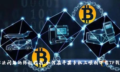 解决问题的终极指南:如何在平果手机上顺利下载TP钱包