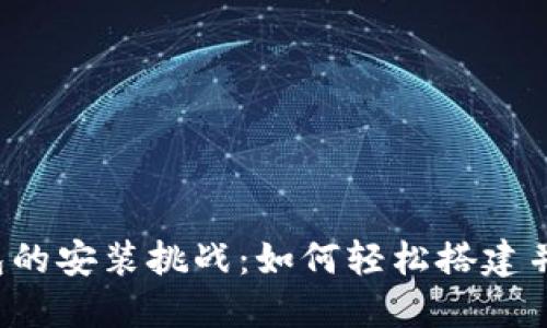 区块链钱包的安装挑战:如何轻松搭建并安全使用?