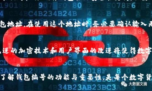 数字货币钱包编号是一个用于标识特定数字货币钱包的唯一字符串或数字序列。它通常用于接收和发送货币，以确保资产能够准确地转移到正确的地址。为了更好地理解数字货币钱包编号的概念，以下几个方面将详细阐述这一主题。

数字货币钱包的基本概念
数字货币钱包是用来存储、发送和接收虚拟货币（如比特币、以太坊等）的软件或设备。与传统的钱包不同，数字货币钱包不存储实物货币，而是储存用户的私钥、公钥以及钱包地址。这些元素共同协作，帮助用户管理他们的数字资产。

钱包编号的组成
钱包编号，通常被称为“钱包地址”，是一个长字符串，包含数字和字母。它是从公钥生成的，遵循一定的加密算法。这个地址可以看作是你在区块链网络中的“银行账户号码”。用户通过这个地址进行交易，接收或发送资金。交易时，发送方只需知道接收方的钱包地址，无需了解任何其他信息，确保了用户的隐私。

钱包编号的重要性
钱包编号在数字货币交易中扮演着非常重要的角色。首先，它是确保交易顺利进行的前提。错误的钱包地址可能导致资金丢失，无法找回；其次，它为用户提供了一个方便的方式来管理其数字资产。用户可以轻松地将资金从一个地址转移到另一个地址，便于进行收支管理。

安全性与风险
虽然数字货币钱包编号提供了一定的方便性，但也不乏安全风险。黑客攻击、钓鱼网站等网络安全问题频频出现。因此，用户需要采取额外的安全措施来保护自己的钱包。比如，使用硬件钱包、启用双重认证以及定期更新密码等。

不同类型的钱包及其特点
数字货币钱包有多种类型，包括软件钱包、硬件钱包和纸钱包等。每种钱包都有其优缺点。例如，软件钱包便于使用，但在安全性上可能相对较弱；硬件钱包虽然安全性更高，但使用上不如软件钱包便捷。用户需要根据自己的需求选择合适的钱包类型。

如何获取和使用钱包编号
获取钱包编号相对简单，用户只需下载一个钱包应用或使用在线钱包服务即可。一旦钱包设置完成，用户将自动生成一个唯一的钱包地址。在使用这个地址时，务必要确认输入无误，以免造成不必要的损失。

未来展望
随着数字货币的普及，数字货币钱包及其钱包编号的使用将越来越广泛。未来，钱包的安全性和用户体验将是重点发展的方向。更先进的加密技术和用户界面的改进将使得数字货币的使用更加安全和便捷。

总结
数字货币钱包编号是每个参与数字货币交易的用户不可或缺的工具。它不仅是交易的凭证，更是用户管理和保护数字资产的关键。了解钱包编号的功能与重要性，是每个数字货币用户的重要课程。