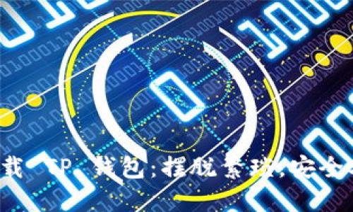 轻松下载 TP 钱包:摆脱繁琐,安全又快速!