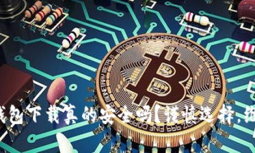 微信TP钱包下载真的安全吗?谨慎选择,维权无忧!