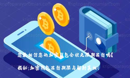 您敢相信您的加密钱包会被无限期冻结吗?
揭秘:加密钱包冻结期限与解封真相!