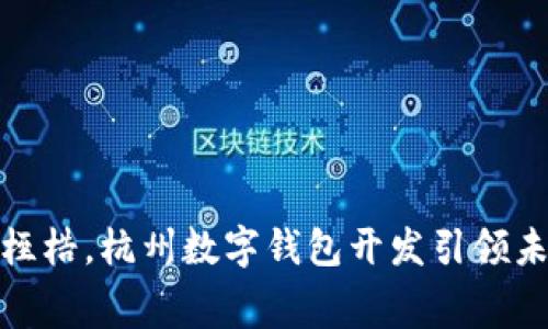 打破传统支付桎梏，杭州数字钱包开发引领未来消费新风潮
